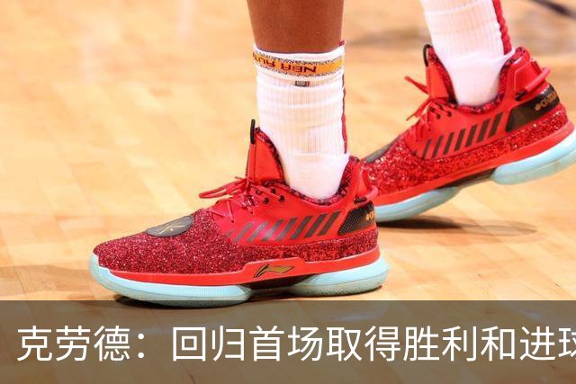 克劳德：回归首场取得胜利和进球是完美的 ，下个进球将会很精彩