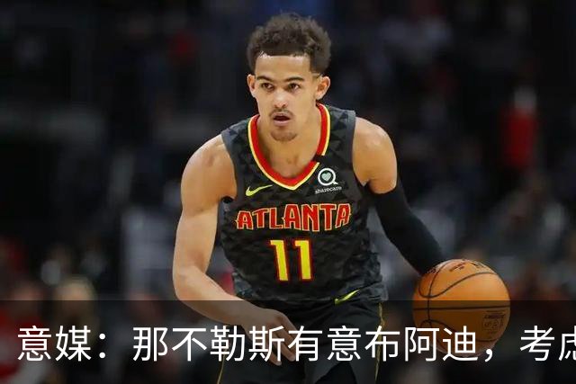 意媒：那不勒斯有意布阿迪，考虑引进他取代可能离队的洛博特卡