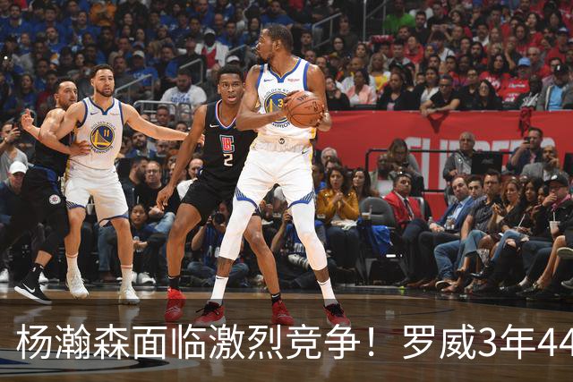 杨瀚森面临激烈竞争！罗威3年4400万美元续约开拓者
