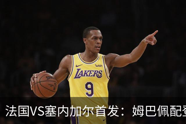 法国VS塞内加尔首发：姆巴佩配登贝莱 奥利塞搭档杜埃
