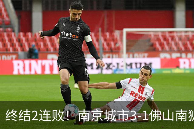 终结2连败！南京城市3-1佛山南狮 恩戈姆建功朱启文双响