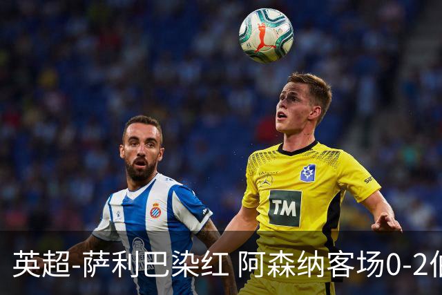 英超-萨利巴染红 阿森纳客场0-2伯恩茅斯