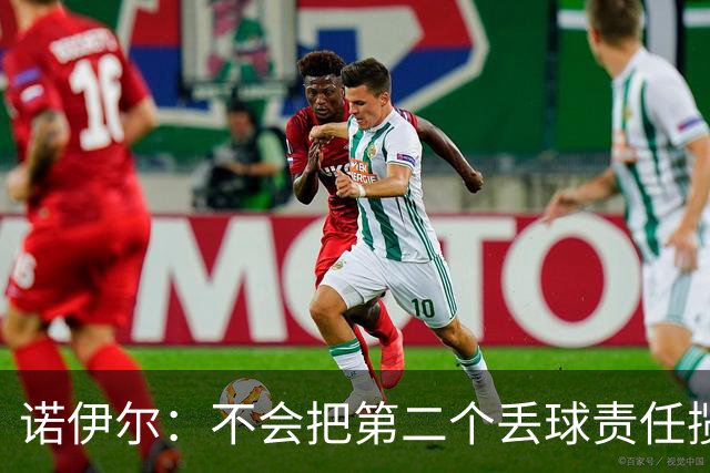 诺伊尔：不会把第二个丢球责任揽在自己身上 场地问题不是关键